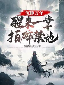 醒来一掌拍碎禁地!最新章节列表