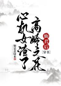 心机女渣了高岭之花仙君后[穿书